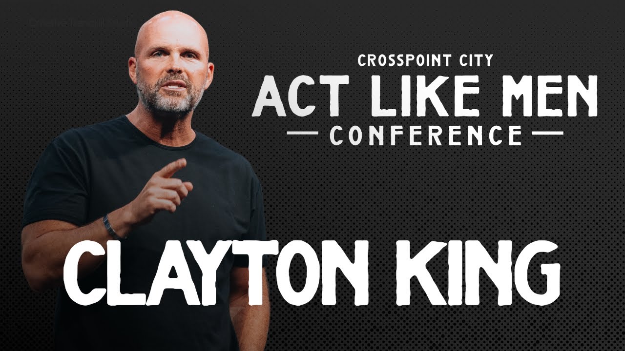 Pastor Clayton King | Act Like Men Conference | 2024
