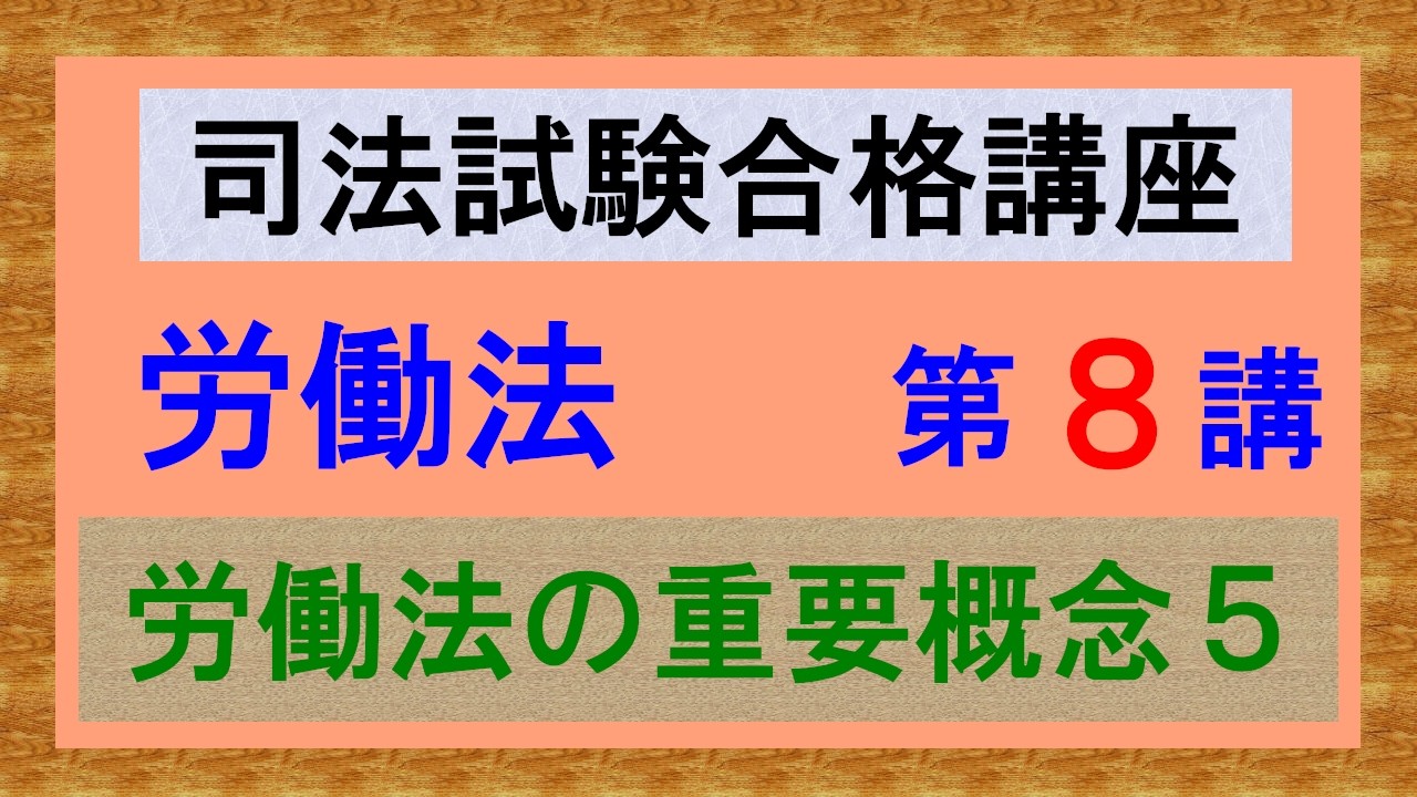 〔独学〕司法試験・予備試験合格講座　労働法（基本知識・論証パターン編）第８講：労働法の重要概念５、法源３、就業規則２、労働協約