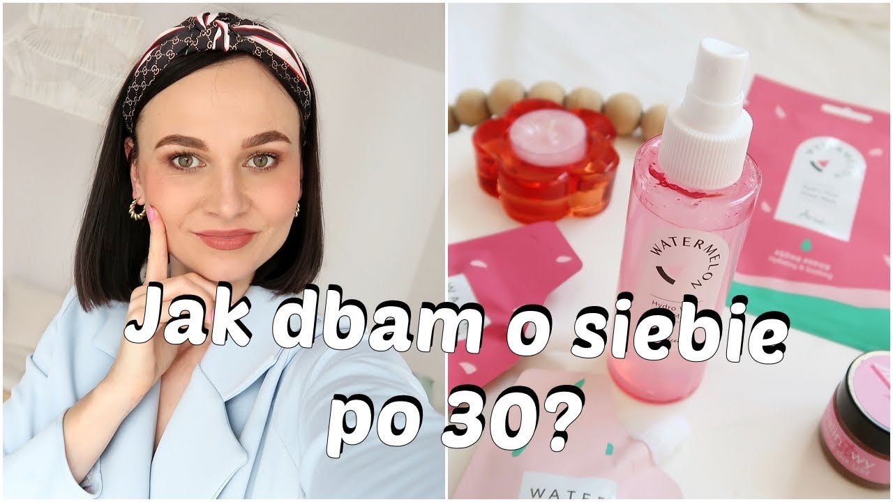 Jak dbam o siebie po 30? 🔥