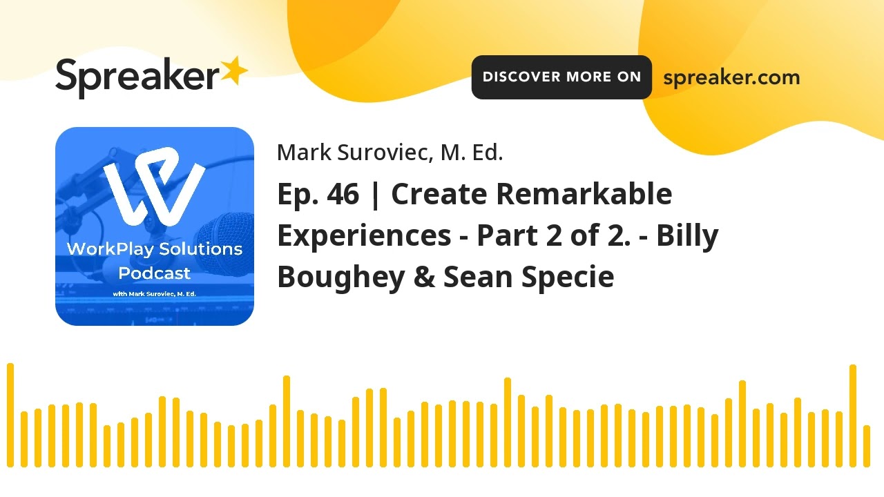 Ep. 46 | Create Remarkable Experiences - Part 2 of 2. - Billy Boughey & Sean Specie
