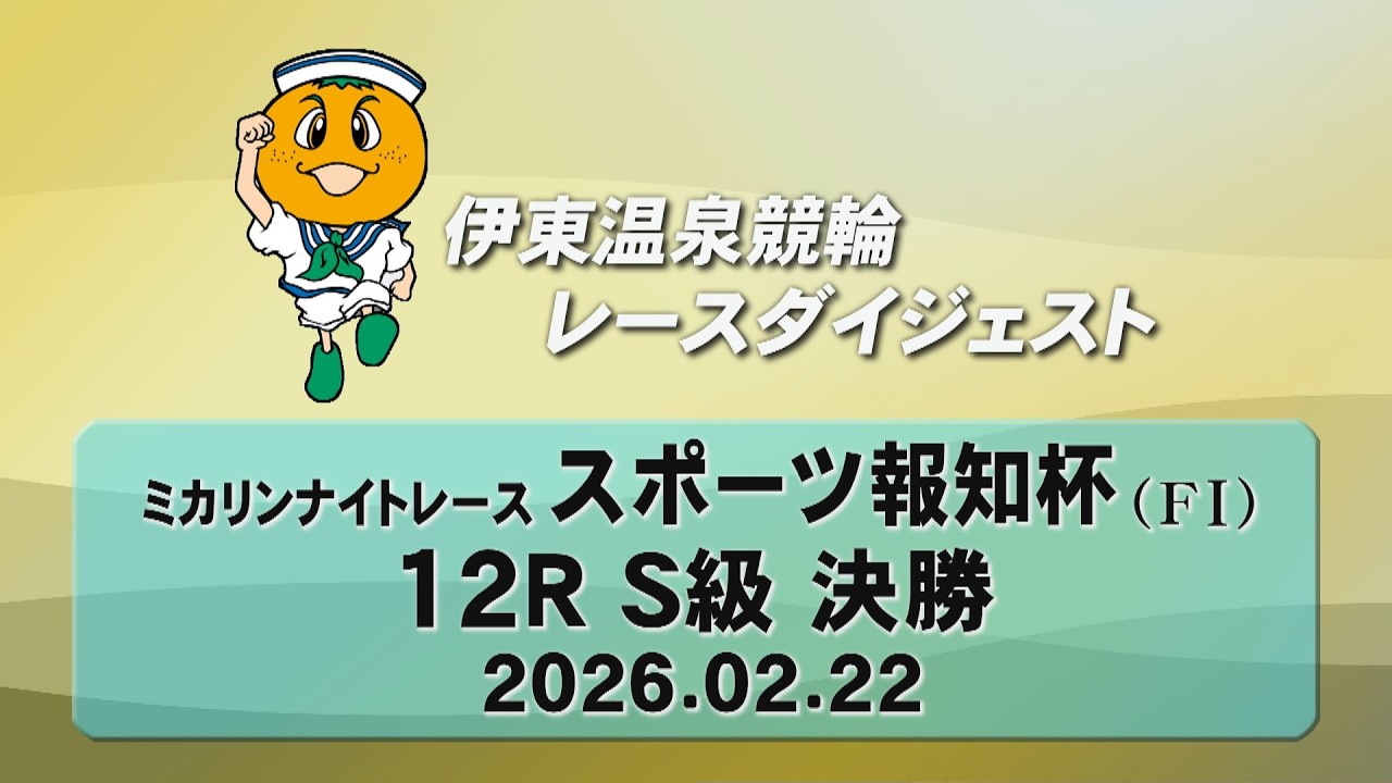 伊東温泉競輪 ミカリンナイトレース スポーツ報知杯（F1）12R S級 決勝（2026.02.22）