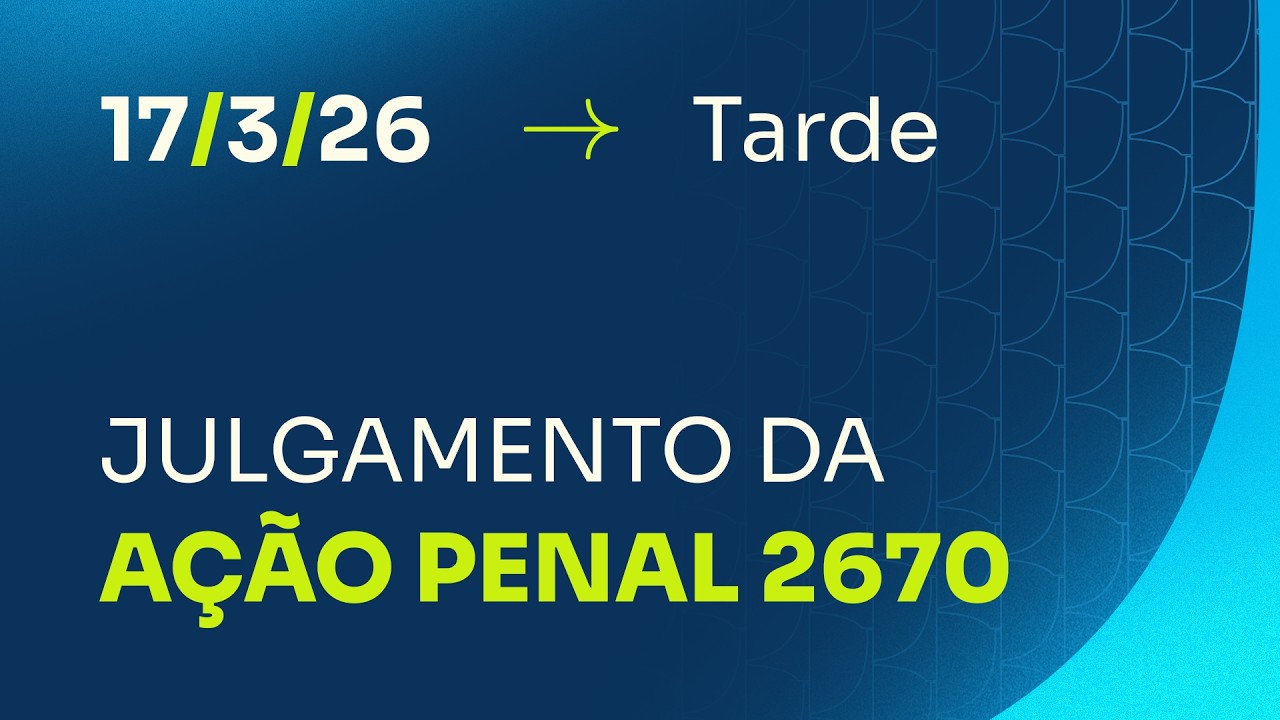 Primeira Turma do STF - julgamento da (AP) 2670 - 17/3/26 - Tarde