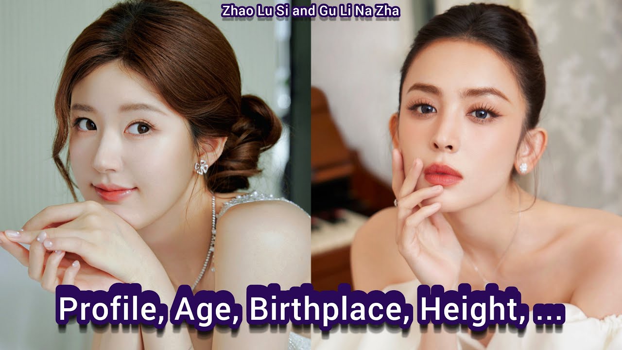 Gu Li Na Zha (Gulnezer Bextiyar) and Zhao Lu Si  | Profile, Age, Birthplace, Height, ...