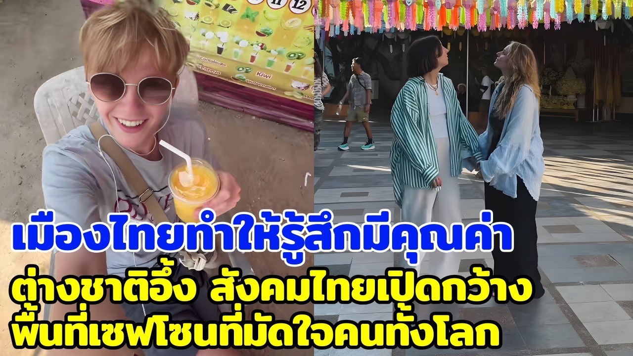 เมืองไทยทำให้รู้สึกมีคุณค่า ต่างชาติอึ้ง สังคมไทยเปิดกว้าง พื้นที่เซฟโซนที่มัดใจคนทั้งโลก
