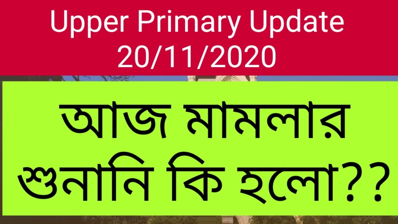 Upper Primary Update Today 20/11/20200 আজ মামলার শুনানি কি হলো?