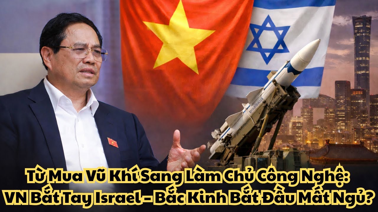 Từ Mua Vũ Khí Sang Làm Chủ Công Nghệ: Việt Nam Bắt Tay Israel – Bắc Kinh Bắt Đầu Mất Ngủ?