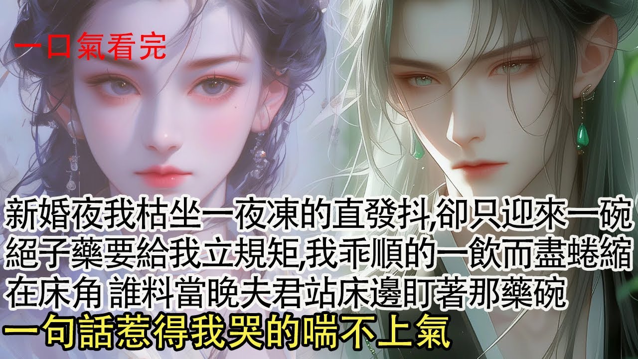 【一口氣看完】新婚夜我枯坐一夜凍的直發抖，卻只迎來一碗絕子藥要給我立規矩，我乖順的一飲而盡蜷縮在床角，誰料當晚夫君站床邊盯著那藥碗，一句話惹得我哭的喘不上氣