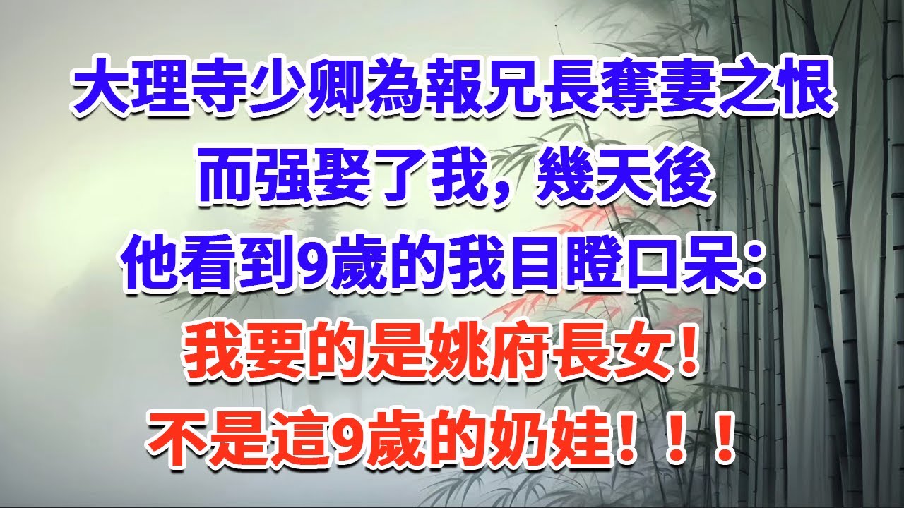 大理寺少卿為報兄長奪妻之恨而强娶了我，幾天後，他看到9歲的我目瞪口呆：“我要的是姚府長女！不是這9歲的奶娃！”#一口气看完 #完结爽文#宫墙往事#古言#大女主#甜宠#宫斗