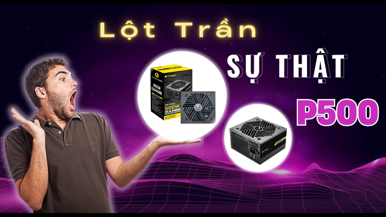 Lột Trần Sự Thật Bên Trong T-WOLF P500 – Nguồn 500W Quốc Dân