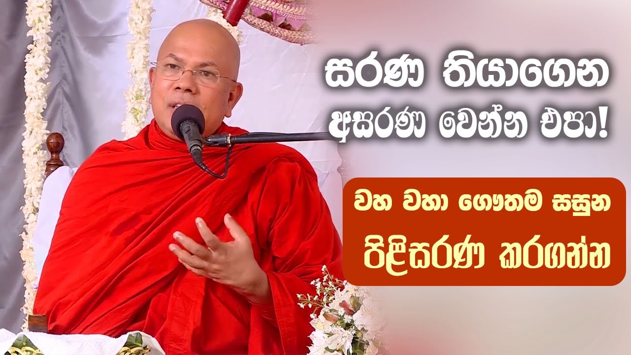 සරණ තියාගෙන අසරණ වෙන්න එපා! වහ වහා ගෞතම සසුන පිළිසරණ කරගන්න.