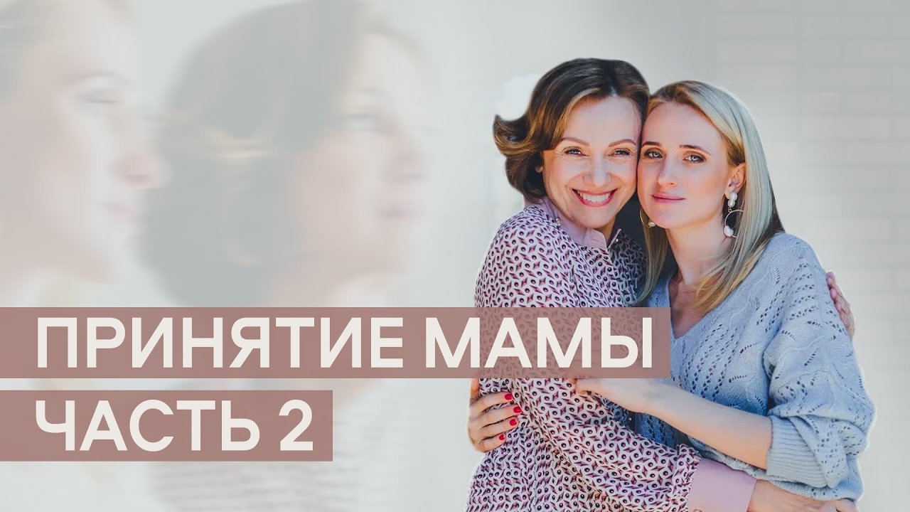 Принятие Мамы. Часть 2.