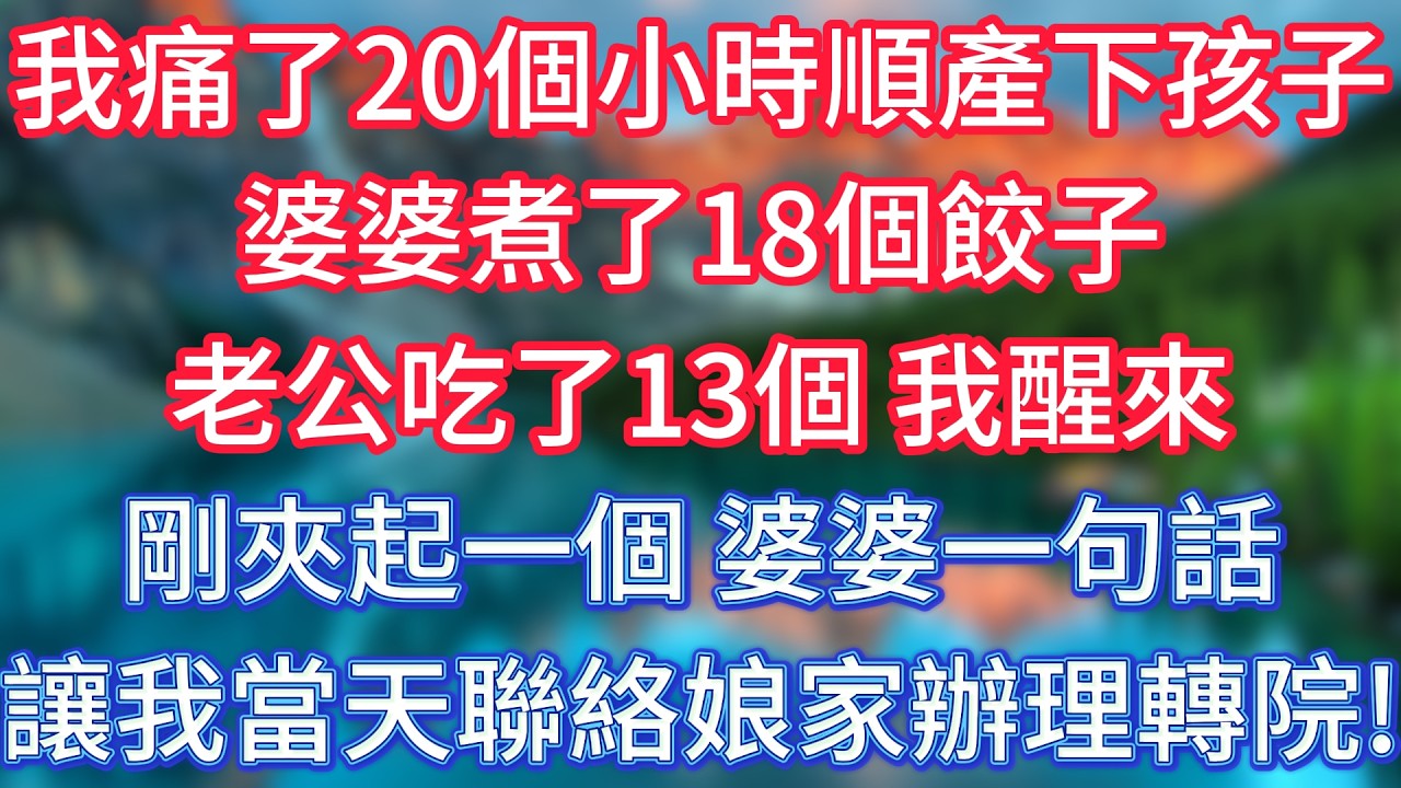 我痛了20個小時順產下孩子，婆婆煮了18個餃子，老公吃了13個，我醒來剛夾起一個，婆婆一句話，讓我當天聯絡娘家辦理轉院！ #傾聽故事會 #情感故事 #老人频道 #老年健康 #為人處世 #老年生活