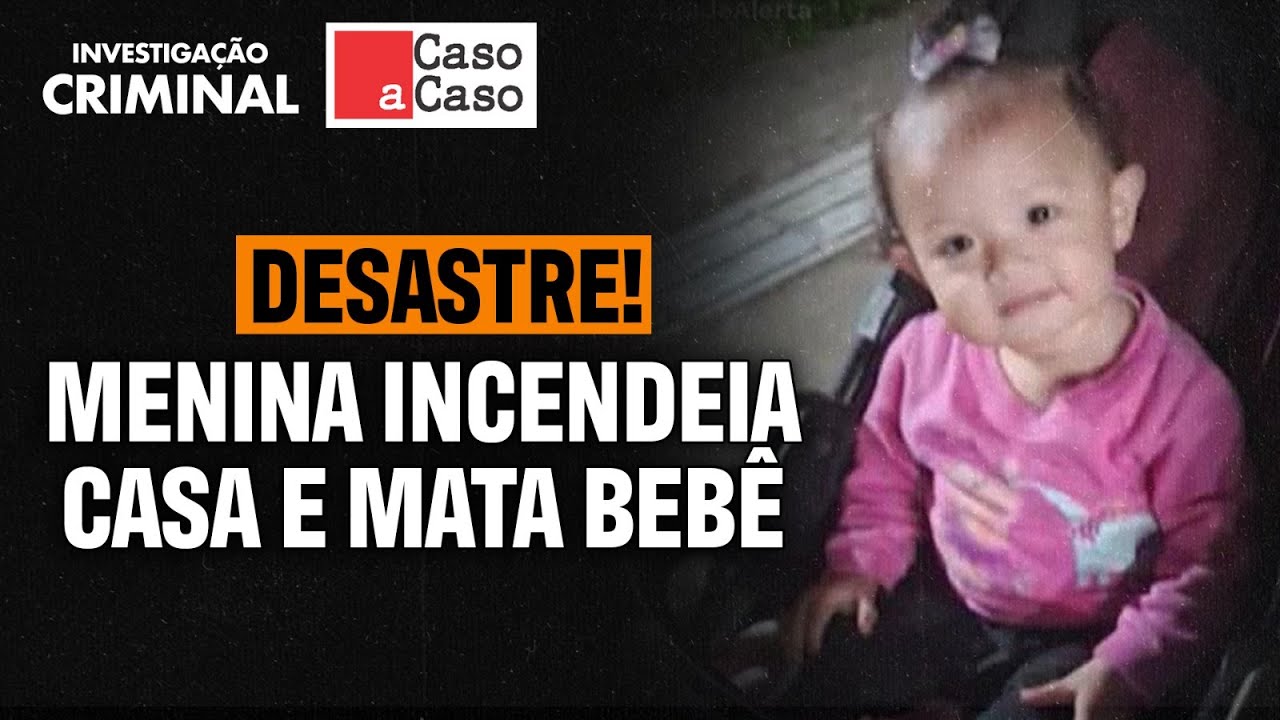CASO A CASO: MENINA INCENDEIA CASA E MATA BEBÊ