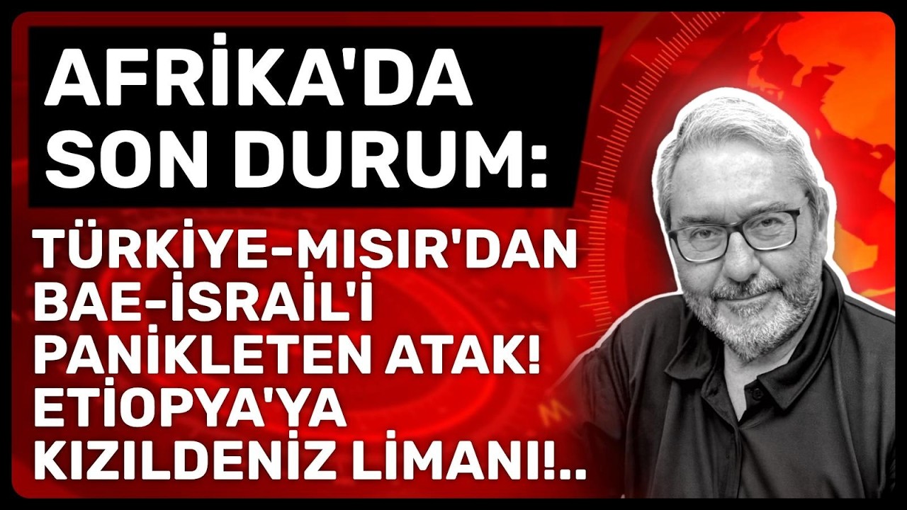AFRİKA'DA SON DURUM: T&Uuml;RKİYE-MISIR'DAN BAE-İSRAİL'İ PANİKLETEN ATAK! ETİOPYA'YA KIZILDENİZ LİMANI!..