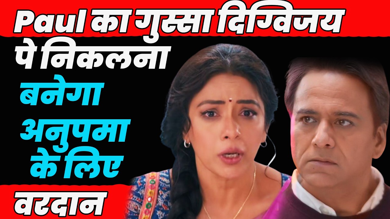 anupama serial today episode || paul का गुस्सा दिग्विजय पे निकलना बनेगा अनुपमा के लिए वरदान