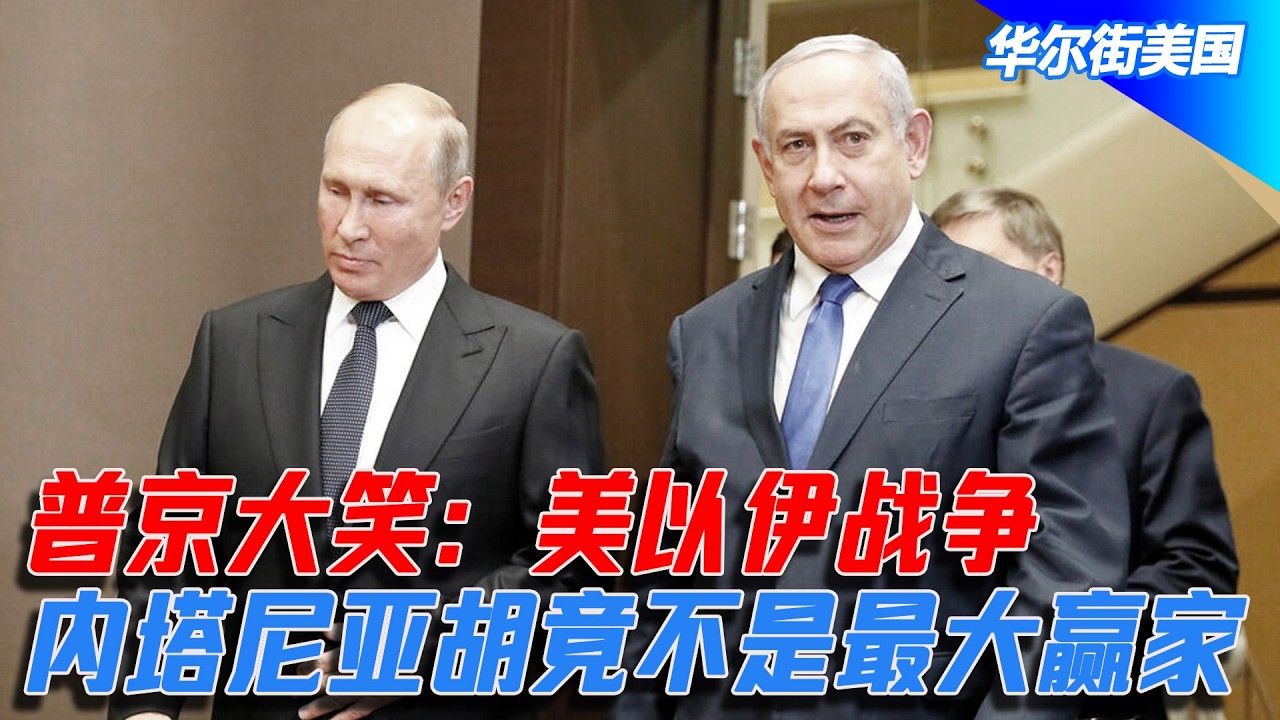 普京大笑：美以伊战争，内塔尼亚胡竟不是最大赢家｜华尔街美国