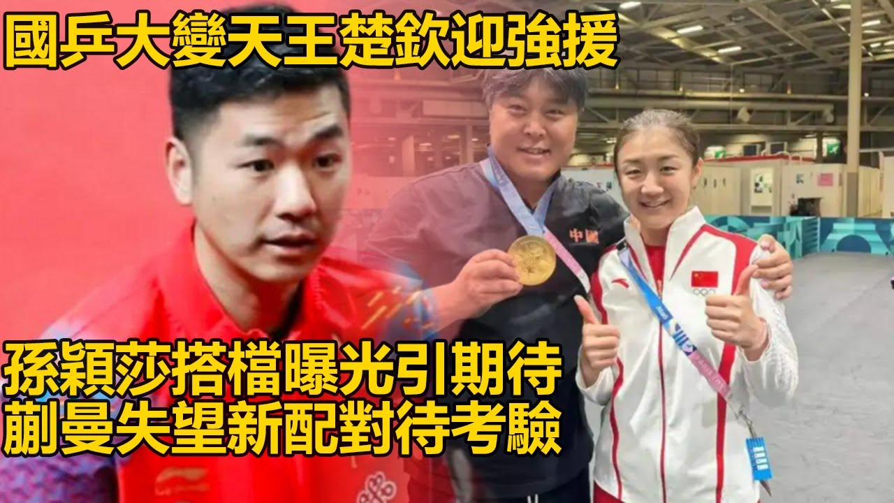 國乒大變天！王楚欽迎超強援，孫穎莎搭檔曝光，樊振東也有新教練，蒯曼卻失望，新配對能否擦火花？