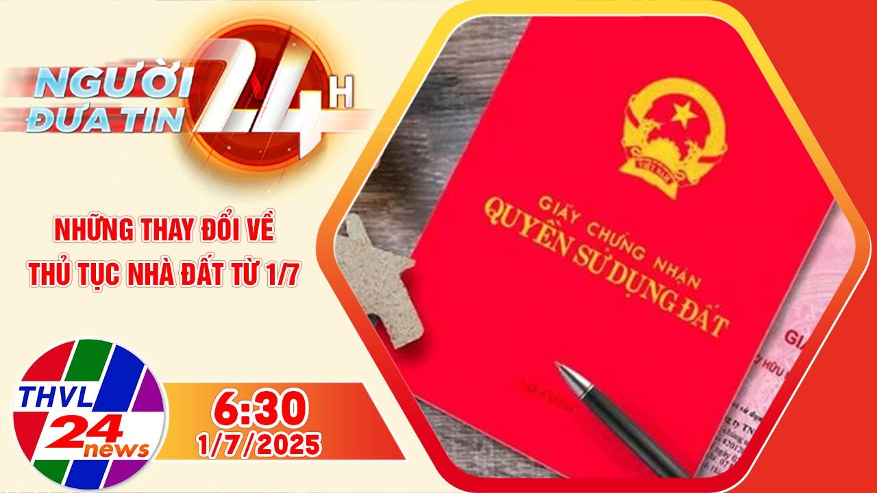 Người Đưa Tin 24H (6h30 - 1/7/2025) | Những thay đổi về thủ tục nhà đất từ 1/7