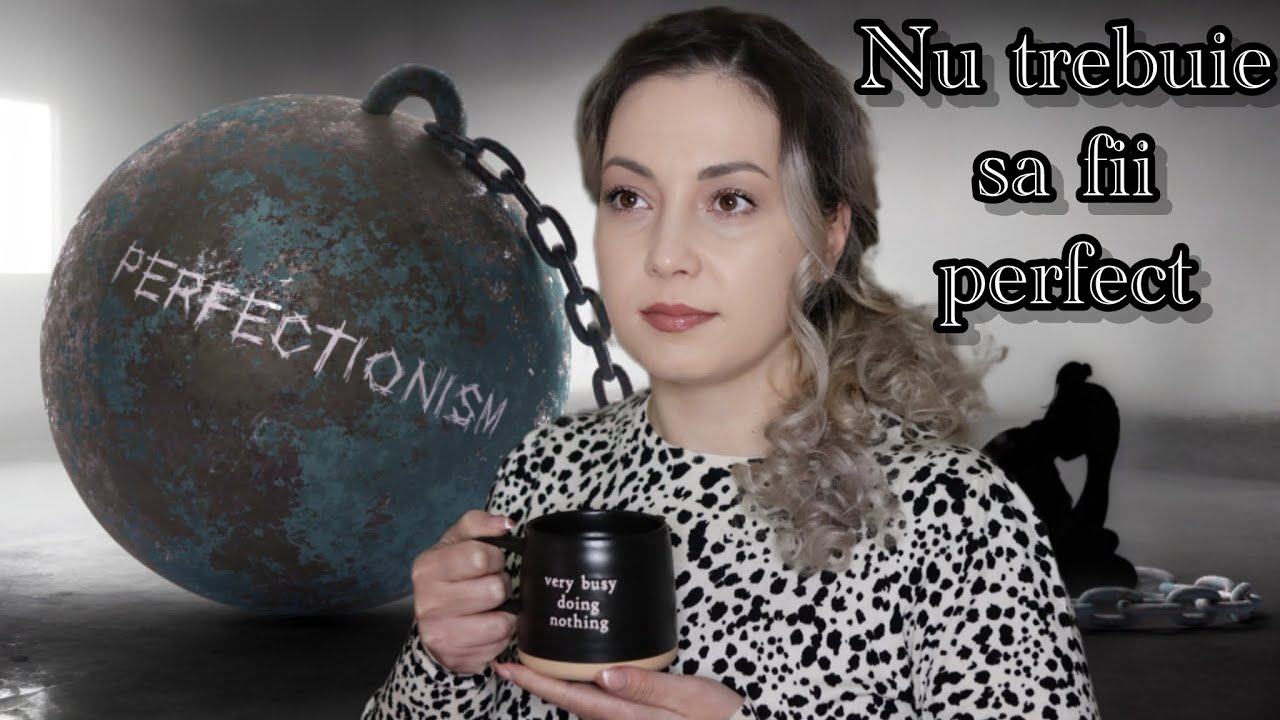 Azi, despre...PERFECTIONISM | De ce NU trebuie sa fie totul perfect