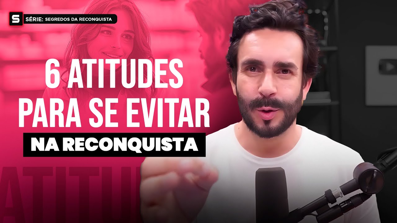 Para Reconquistar ELE evite essas 6 Atitudes - S&eacute;rie: Segredos da Reconquista - Aula 02