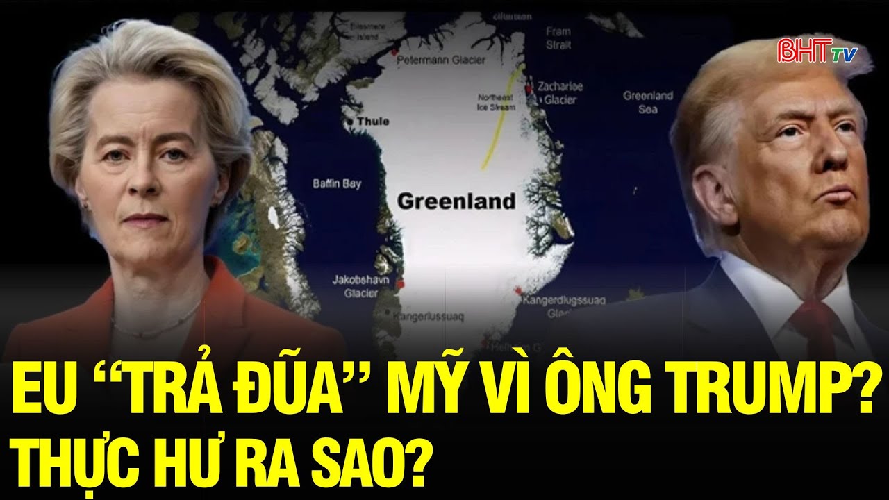 Tin NÓNG: Tin đồn EU “trả đũa” Mỹ vì Greenland lan khắp mạng xã hội – Thực hư ra sao?