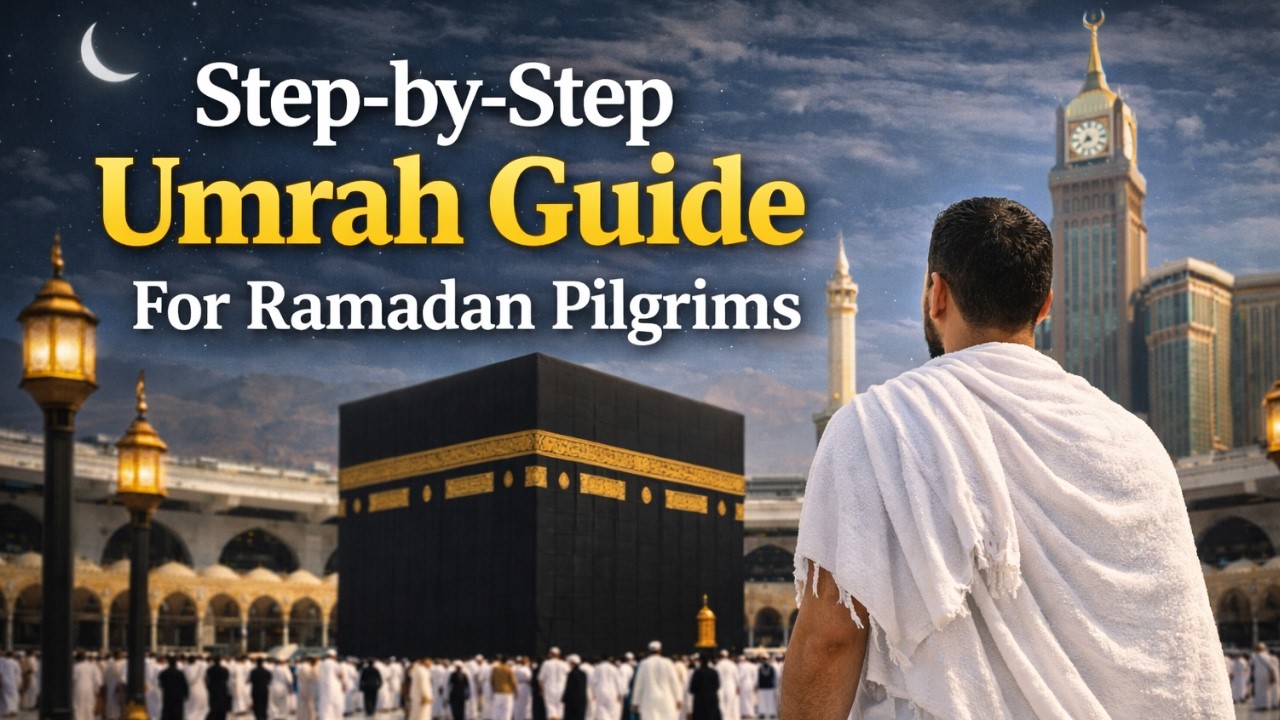 Step-by-Step Umrah Guide for Ramadan 2026 | Complete Umrah Guide for First-Time Pilgrims