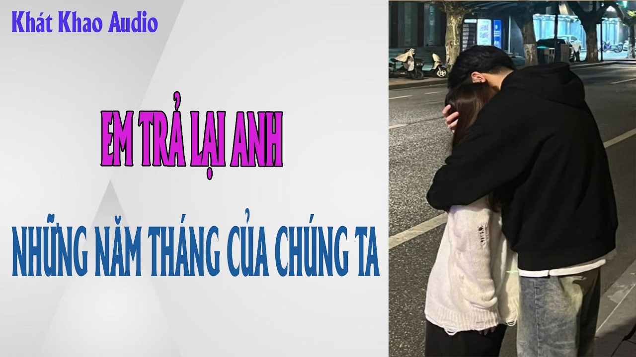 TRUYỆN NGÔN TÌNH | EM TRẢ LẠI ANH NHỮNG NĂM THÁNG CỦA CHÚNG TA | AUDIO