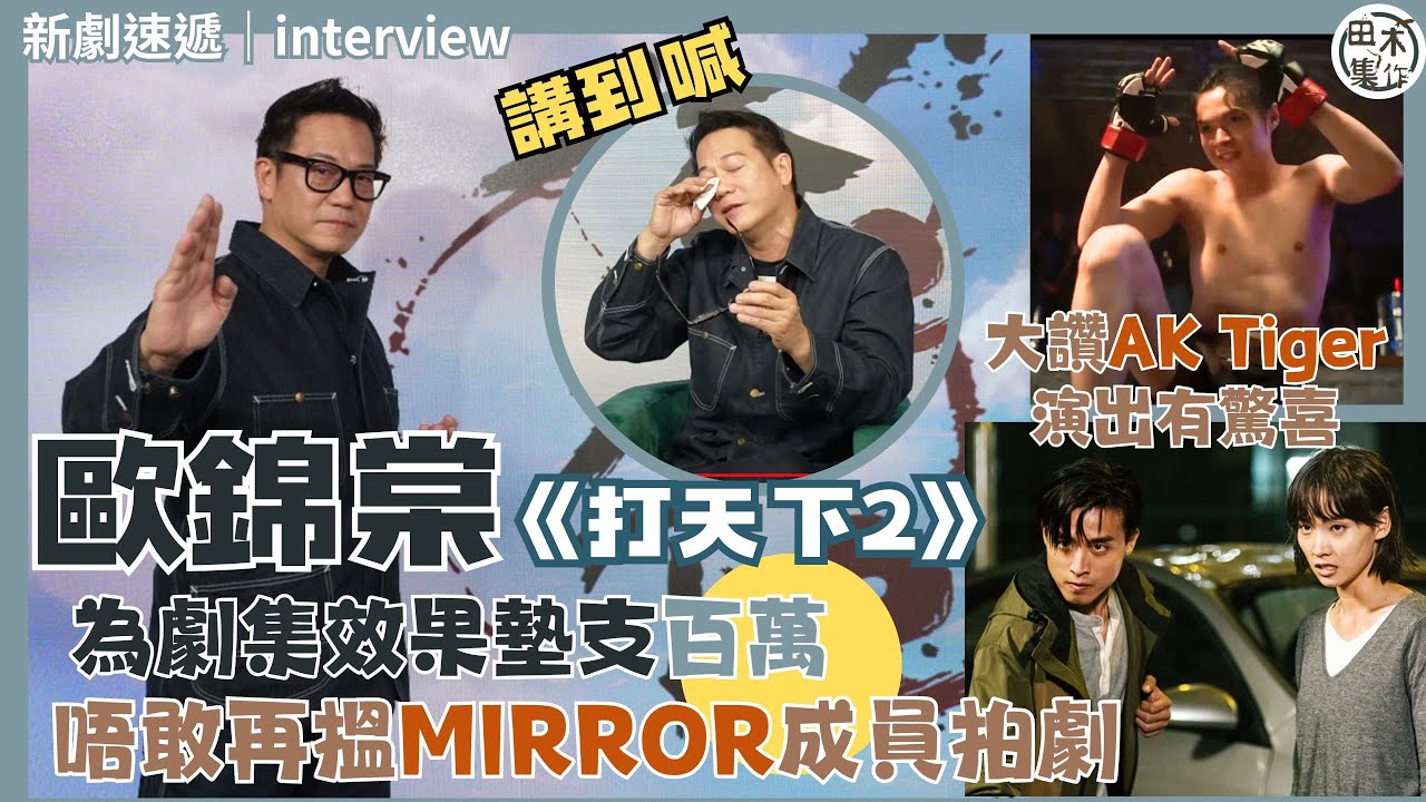 專訪丨歐錦棠談《打天下2》感觸落淚 身兼演員監製武指 為效果墊支百多萬丨大讚AK江𤒹生 Tiger邱傲然表現令人喜出望外丨歐錦棠：唔敢再搵MIRROR拍劇 想撼頭埋牆丨田木集作
