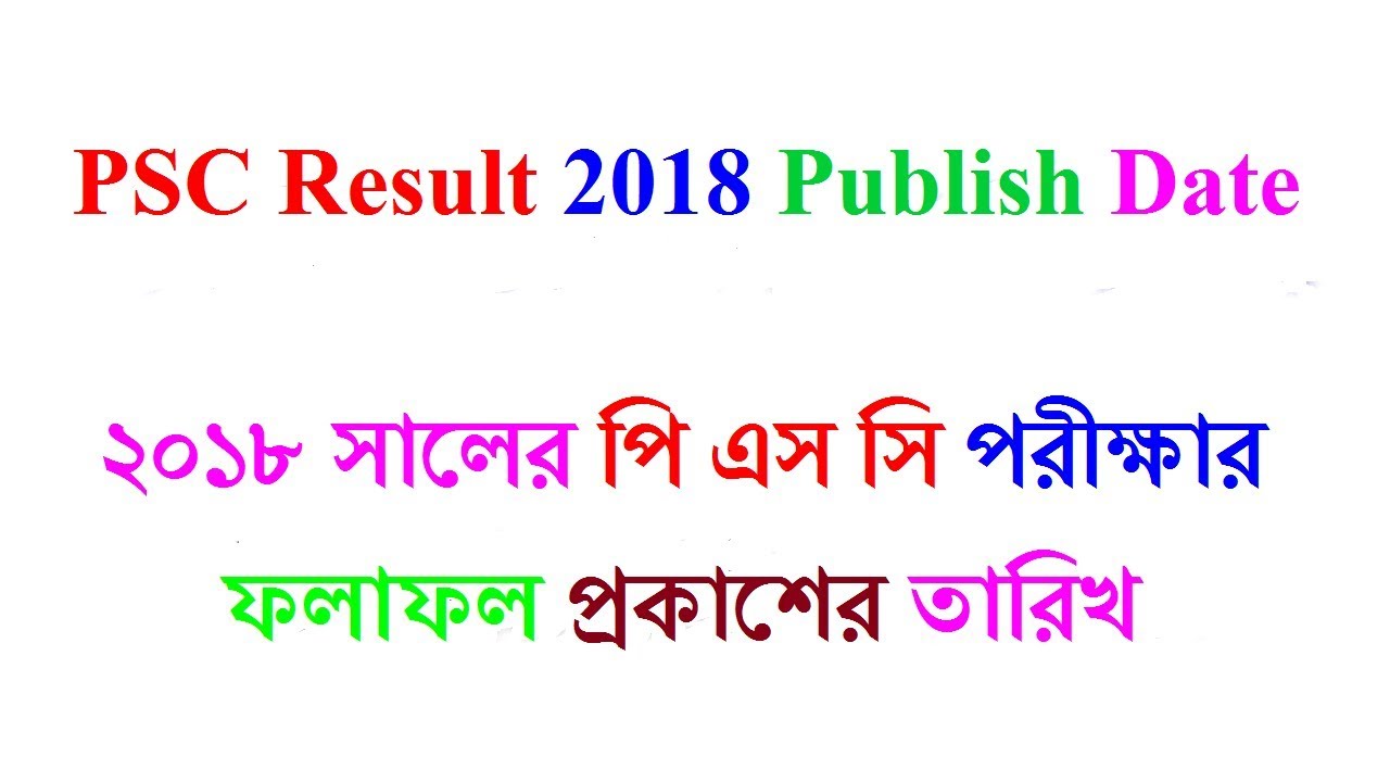 PSC Result 2018 publish date | ২০১৮ সালের পি এস সি পরীক্ষার ফলাফল প্রকাশের তারিখ