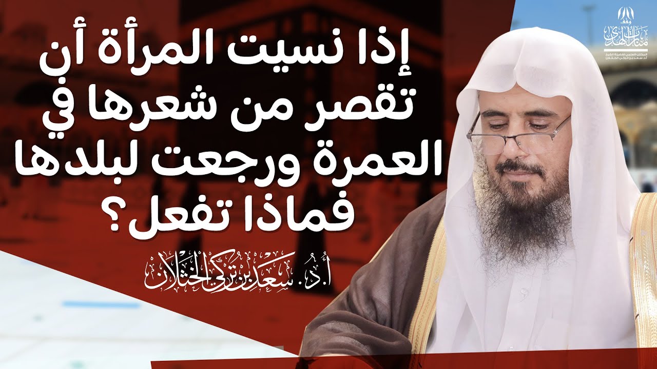 إذا نسيت المرأة أن تقصر من شعرها في العمرة ورجعت لبلدها فماذا تفعل؟ | الشيخ أ.د سعد الخثلان