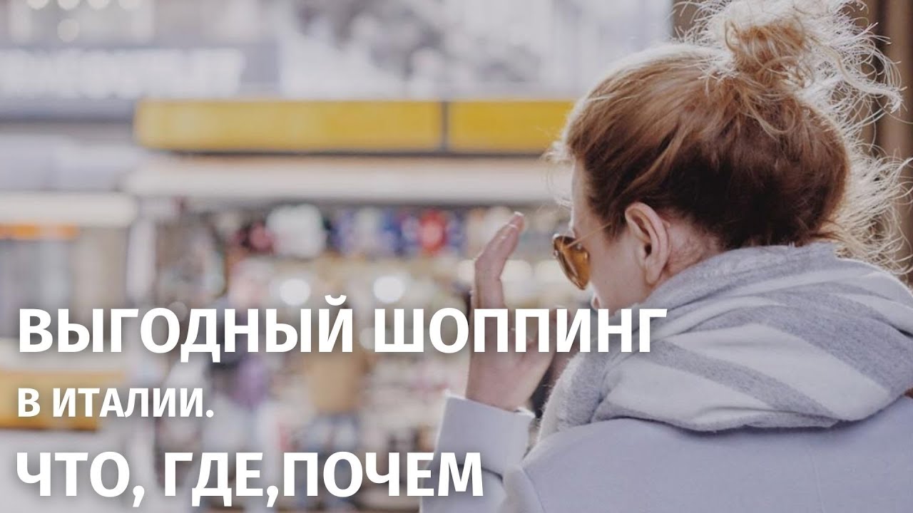 ВЫГОДНЫЙ ШОППИНГ В ИТАЛИИ В 2021 ГОДУ. ЧТО, ГДЕ, ПОЧЕМ