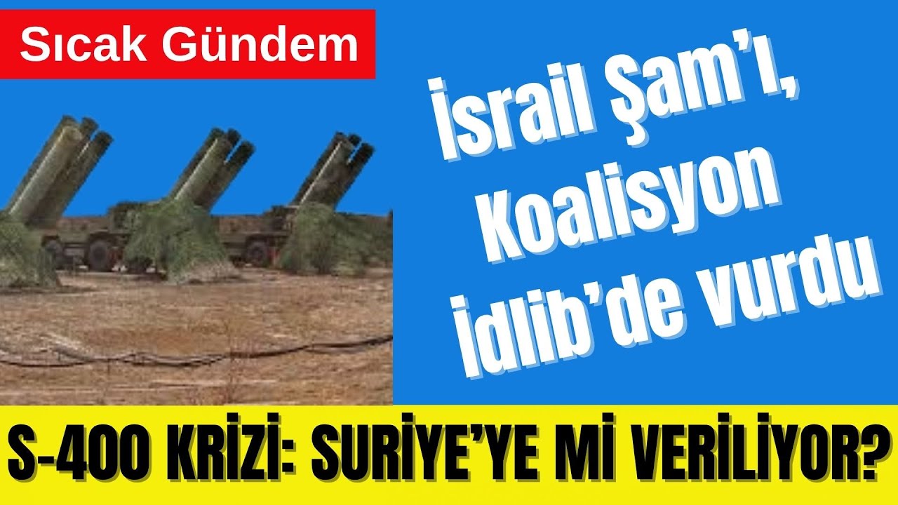 İSRAİL ŞAM’I, KOALİSYON İDLİB’İ VURDU – S-400 KRİZİ: SURİYE’YE Mİ VERİLİYOR?
