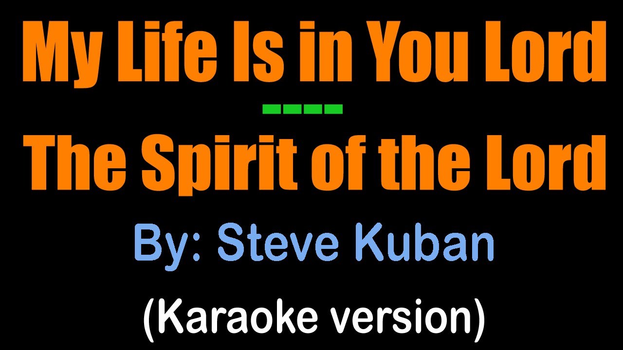 MY LIFE IS IN YOU LORD/ THE SPIRIT OF THE LORD - Steve Kuban (karaoke version)