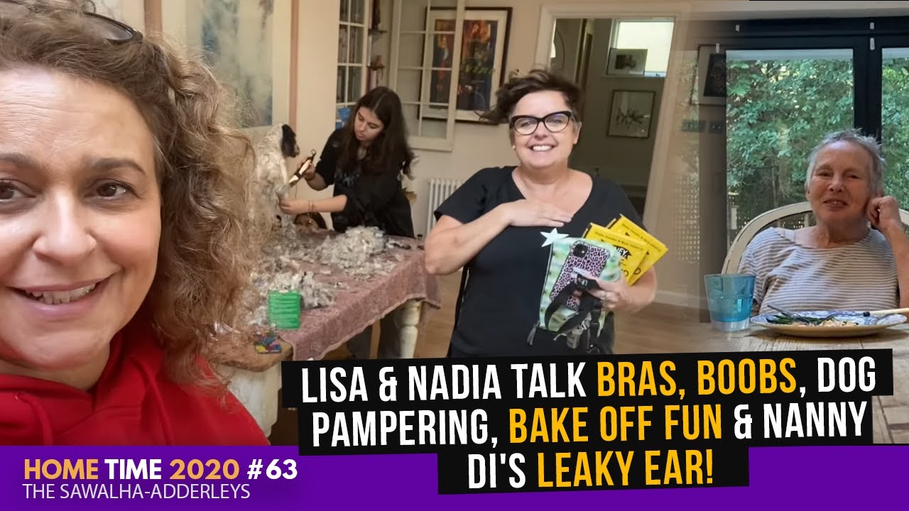 HOME TIME #63 Lisa & Nadia Talk Bras, Boobs, Dog Pampering, Bake Off Fun & Nanny Di's Leaky Ear!