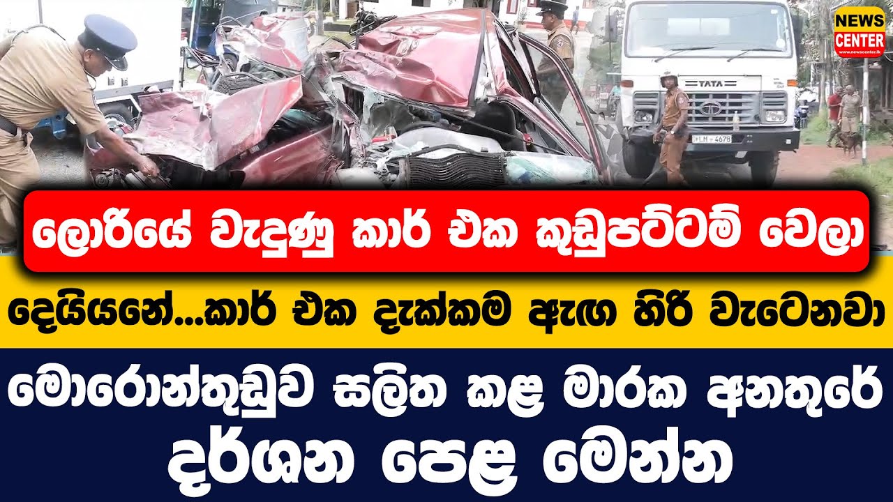 ලොරියේ වැදුණු කාර් එක කුඩුපට්ටම් වෙලා | දැක්කම ඇඟ හිරි වැටෙනවා | මොරොන්තුඩුව සලිත කළ මාරක අනතුර