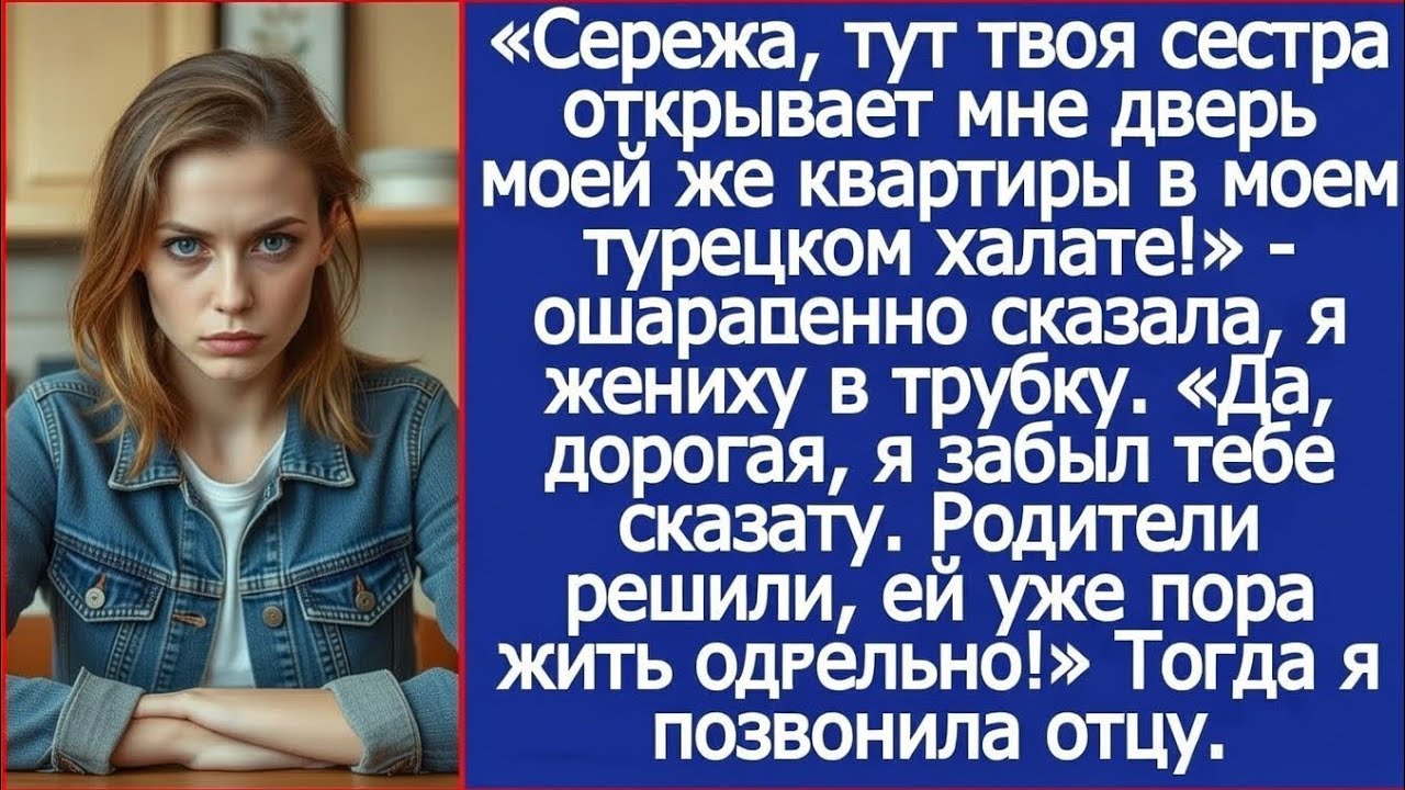 Сережа, твоя сестра открывает мне дверь моей же квартиры в моем халате! Сказала я жениху в трубку