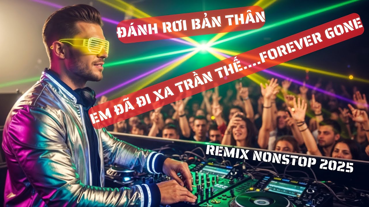 EDM BUỒN KHÔNG LỐI THOÁT – Đánh Rơi Bản Thân x Em Đã Đi Xa Trần Thế… Forever Gone (Nonstop Remix)