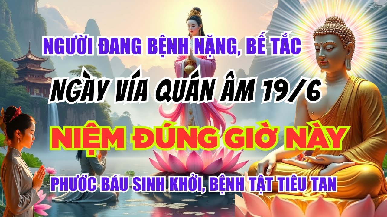 NGÀY VÍA QUÁN ÂM 19 THÁNG 6 ÂM LỊCH – NIỆM PHẬT ĐÚNG GIỜ NÀY GIÚP CHUYỂN NGHIỆP, HẾT BỆNH, HẾT KHỔ