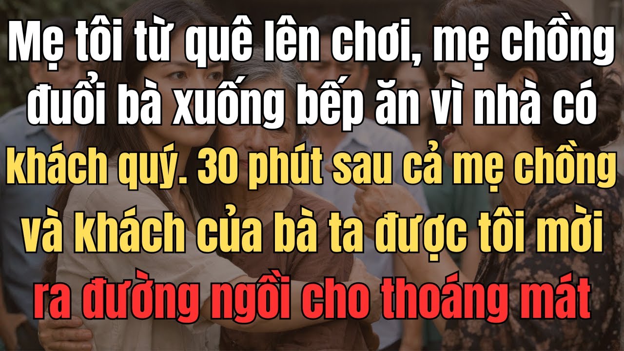 Mẹ Tôi Từ Quê Lên Chơi, Mẹ Chồng Đuổi Bà Xuống Bếp Ăn Vì Nhà Có Khách Quý. 30 Phút Sau Cả Mẹ Chồng