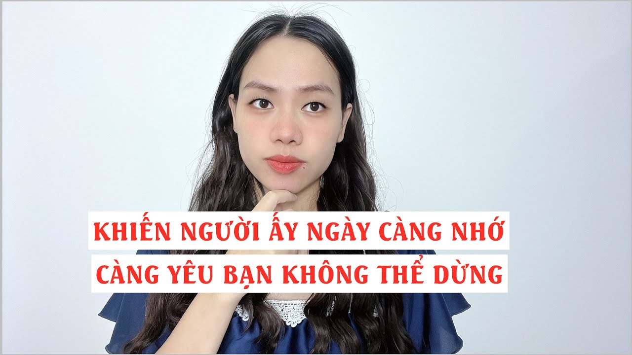 Khiến người ấy càng ngày càng nhớ càng yêu bạn không thể dừng