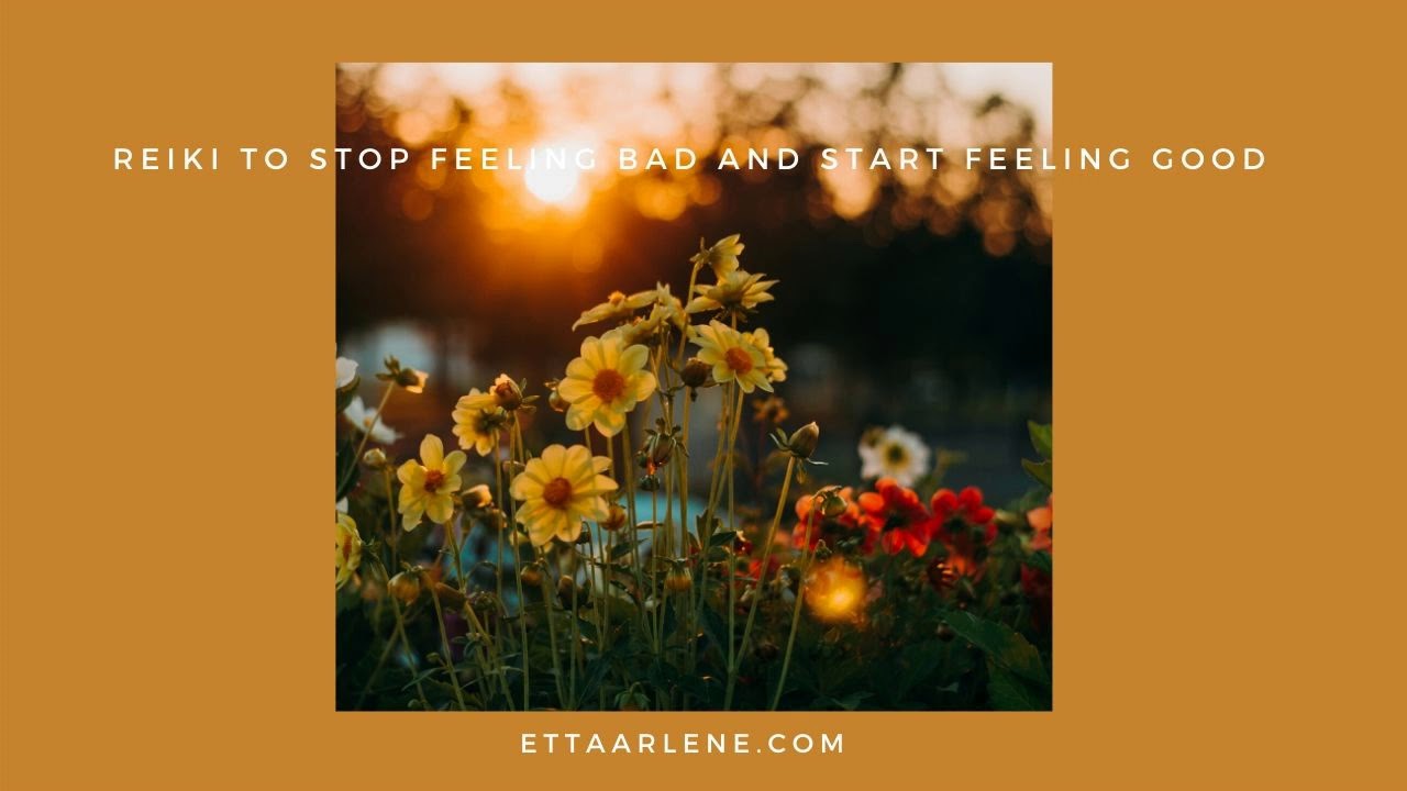 Reiki To Stop Feeling Bad and Start Feeling Good