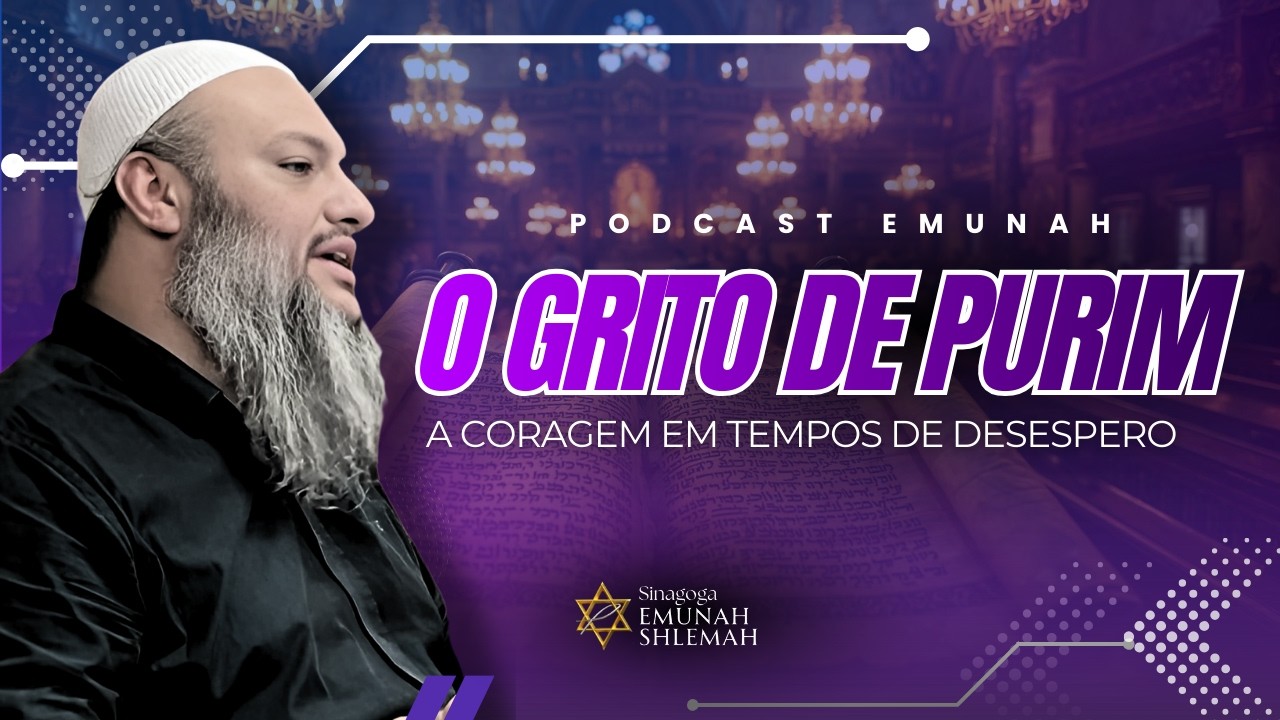 PODCAST EMUNAH | O GRITO DE PURIM: A CORAGEM EM TEMPOS DE DESESPERO | AO VIVO 5786