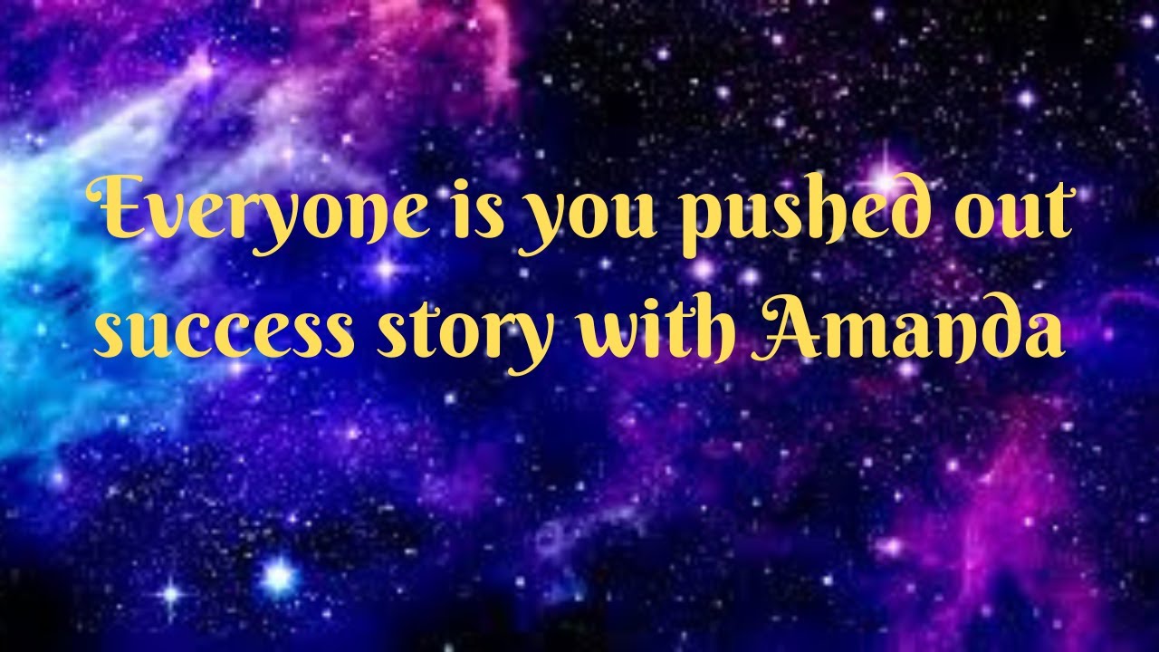 Everyone is you pushed out success story with Amanda