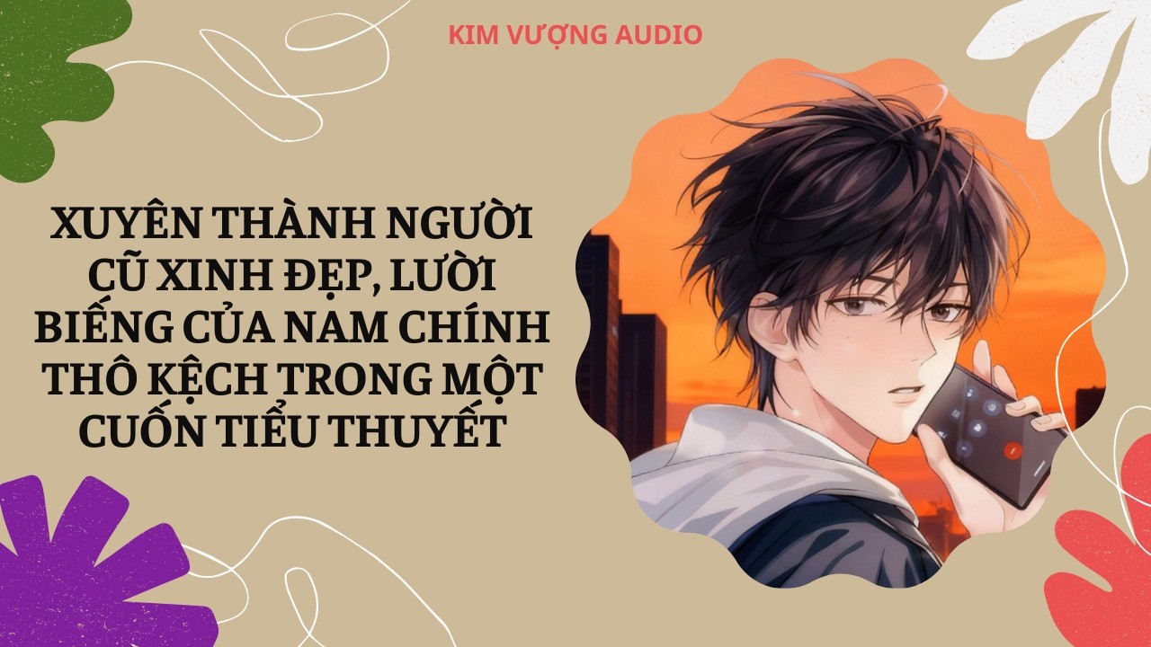 [Đam Mỹ Audio] [Full] XUYÊN THÀNH NGƯỜI CŨ XINH ĐẸP, LƯỜI BIẾNG CỦA NAM CHÍNH TRONG CUỐN TIỂU THUYẾT