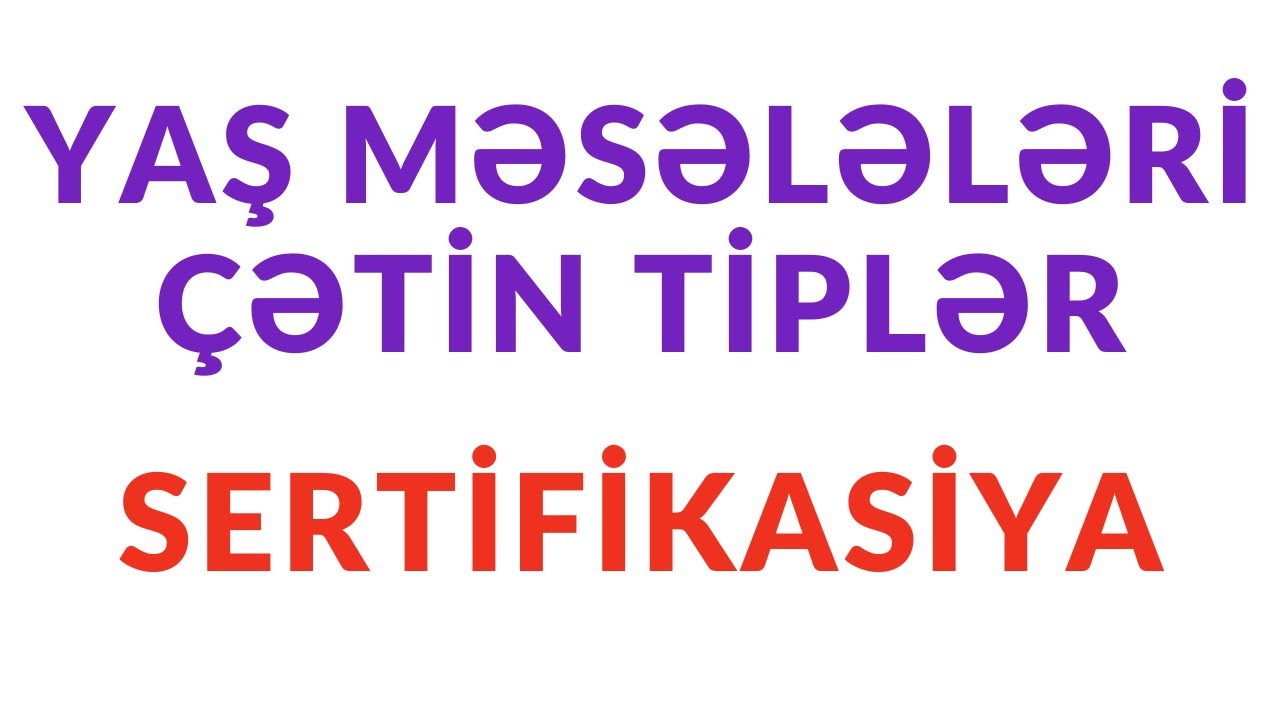 Çətin yaş məsələləri. Sertifikasiyaya dəstək. Nail Sadigov