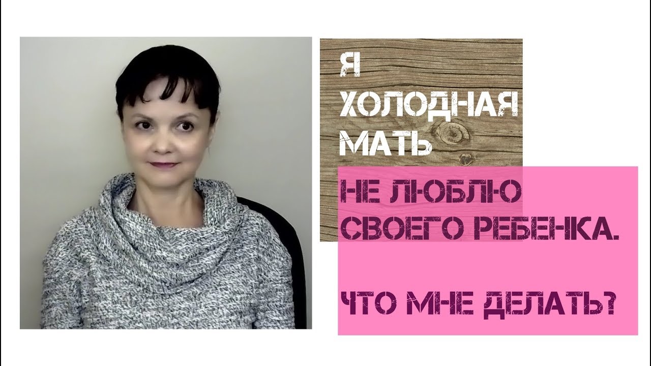 Я холодная мать. Не люблю своего ребенка. Что мне делать?
