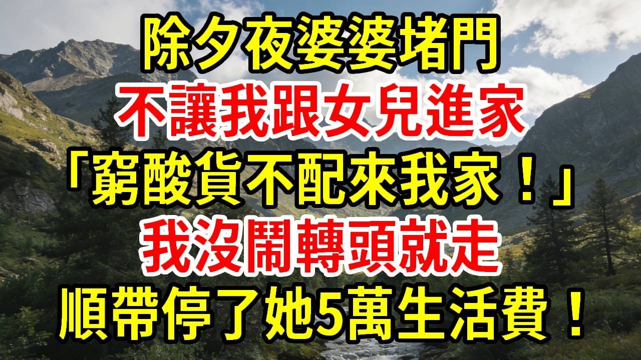 【優秀爽文】除夕夜婆婆堵門不讓我跟女兒進，「窮酸貨不配來我家！」我沒鬧只停了她5萬生活費！#為人處世#經驗#情感故事#戀愛#情感#婚姻#人生感悟