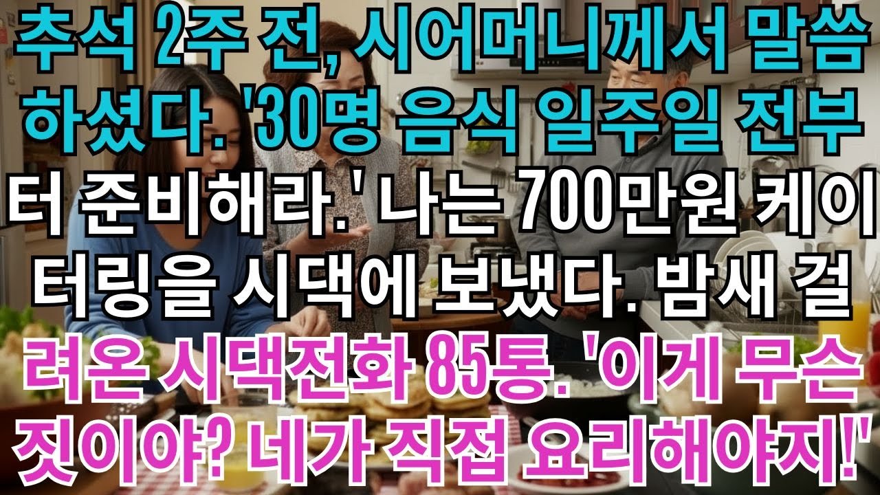 추석 2주 전, 시어머니께서 말씀하셨다.'30명 음식 일주일 전부터 준비해라.'나는 700만원 케이터링을 시댁에 보냈다.밤새 걸려온 시댁전화 85통.'이게 무슨 짓이야?...