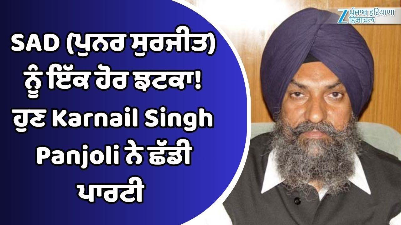 SAD (ਪੁਨਰ ਸੁਰਜੀਤ) ਨੂੰ ਇੱਕ ਹੋਰ ਝਟਕਾ! ਹੁਣ Karnail Singh Panjoli ਨੇ ਛੱਡੀ ਪਾਰਟੀ