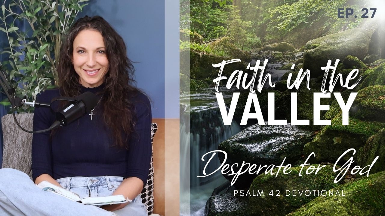 Desperate for God I Psalm 42 Devotional I As the Deer Pants for Water I Faith in the Valley: Ep. 27